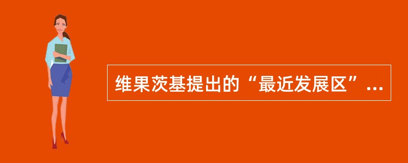 维果茨基提出的“最近发展区”概念说明（　　）。