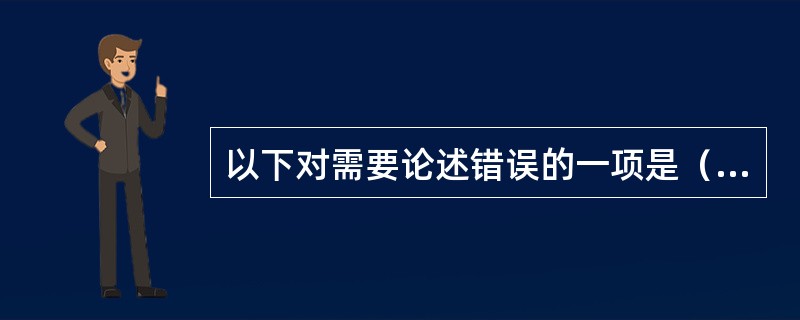 以下对需要论述错误的一项是（　　）。