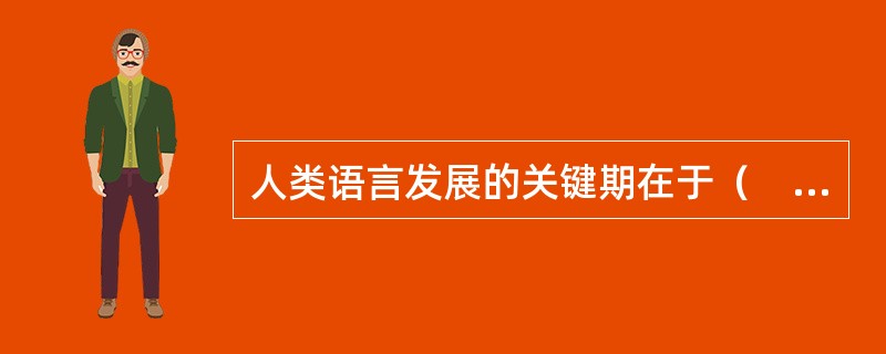 人类语言发展的关键期在于（　　）。