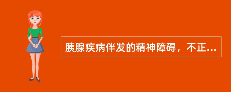 胰腺疾病伴发的精神障碍，不正确的是（　　）。