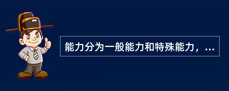 能力分为一般能力和特殊能力，特殊能力包括（　　）。