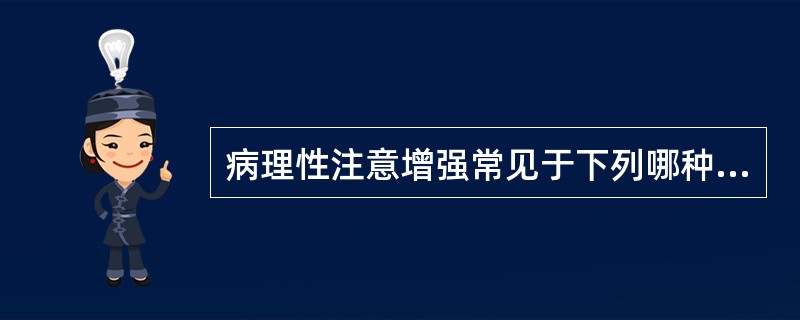 病理性注意增强常见于下列哪种疾病（　　）。