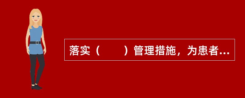 落实（　　）管理措施，为患者提供安全、秩序良好的就医环境（　　）。