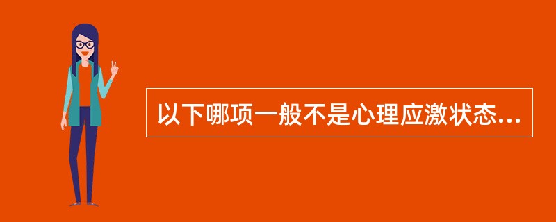 以下哪项一般不是心理应激状态下的情绪特征（　　）。