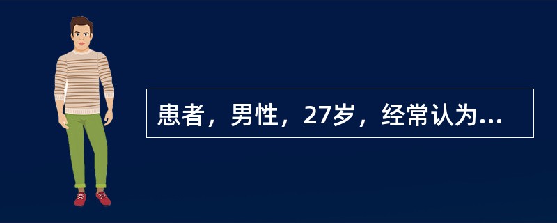 患者，男性，27岁，经常认为自己得病是因为有人在饮料中放毒，因为自己在7岁时曾经有过几天的腹泻，这其实就是别人下毒所致，因此这次生病也是因为这些人还在继续想办法害他。该患者最可能的症状是（　　）。