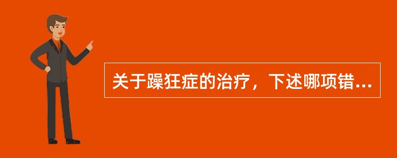 关于躁狂症的治疗，下述哪项错误（　　）。