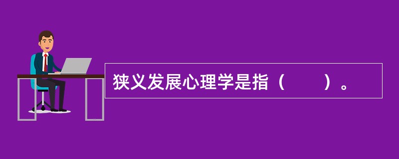 狭义发展心理学是指（　　）。