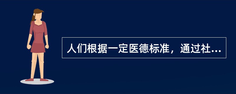 人们根据一定医德标准，通过社会舆论和内心信念，对医务人员或医疗卫生部门的行为和活动所做的善恶判断。该说法指的是（　　）。