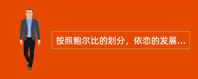 按照鲍尔比的划分，依恋的发展经历的发展阶段哪项正确？（　　）