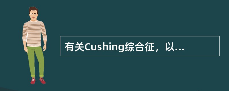 有关Cushing综合征，以下说法不正确的是（　　）。