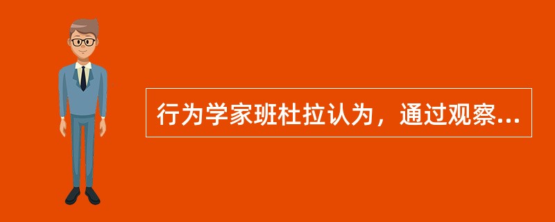 行为学家班杜拉认为，通过观察别人而非亲身经历的强化叫做（　　）。