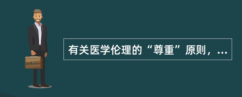 有关医学伦理的“尊重”原则，哪项不正确？（　　）