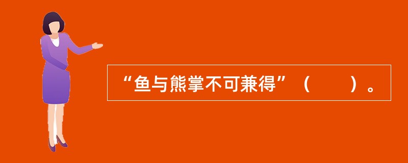 “鱼与熊掌不可兼得”（　　）。