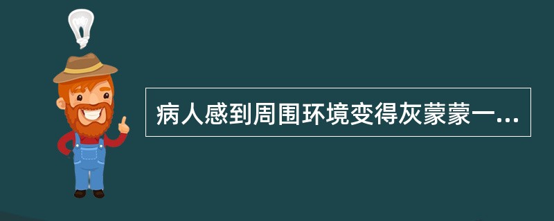 病人感到周围环境变得灰蒙蒙一片，没有生气，似乎隔着一层膜，这种症状最可能为（　　）。