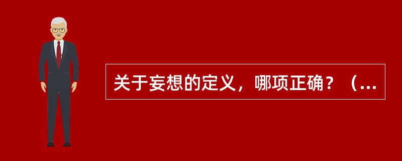 关于妄想的定义，哪项正确？（　　）