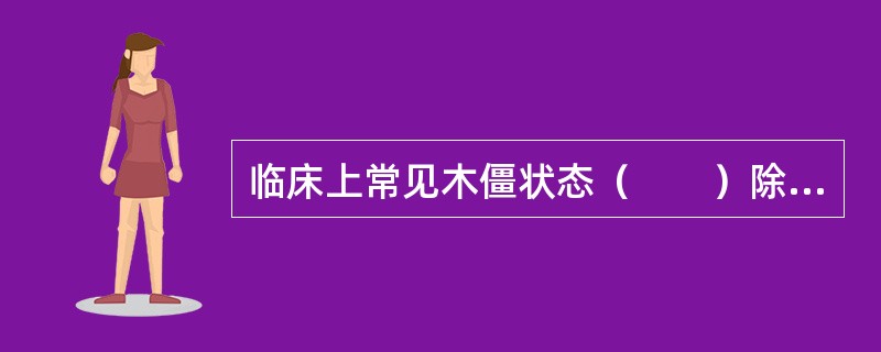 临床上常见木僵状态（　　）除外。