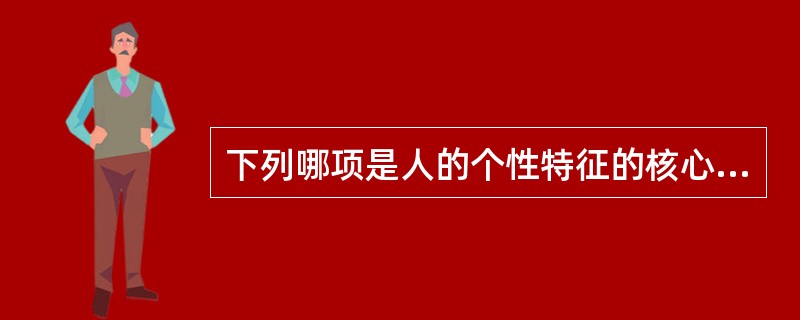 下列哪项是人的个性特征的核心成分？（　　）