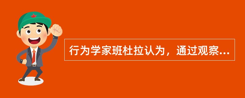 行为学家班杜拉认为，通过观察别人而非亲身经历的强化叫做（　　）。