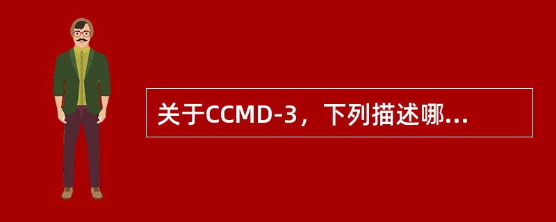关于CCMD-3，下列描述哪项不对?（　　）