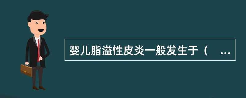 婴儿脂溢性皮炎一般发生于（　　）。