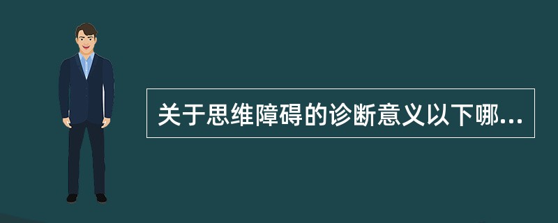 关于思维障碍的诊断意义以下哪项不对？（　　）