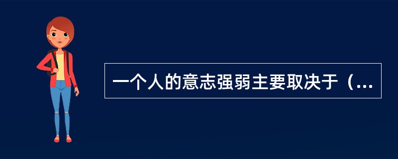 一个人的意志强弱主要取决于（　　）。