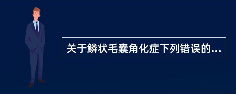 关于鳞状毛囊角化症下列错误的是（　　）。