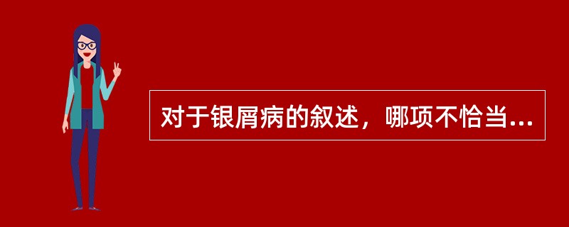 对于银屑病的叙述，哪项不恰当？（　　）