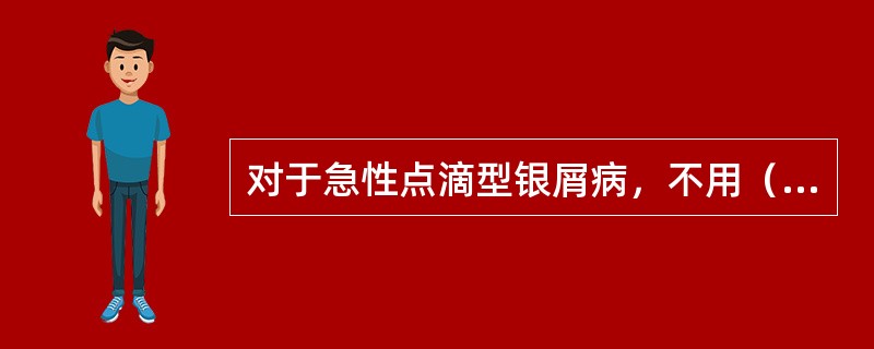 对于急性点滴型银屑病，不用（　　）。