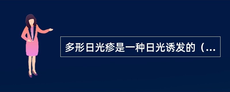 多形日光疹是一种日光诱发的（　　）变态反应性皮肤病。