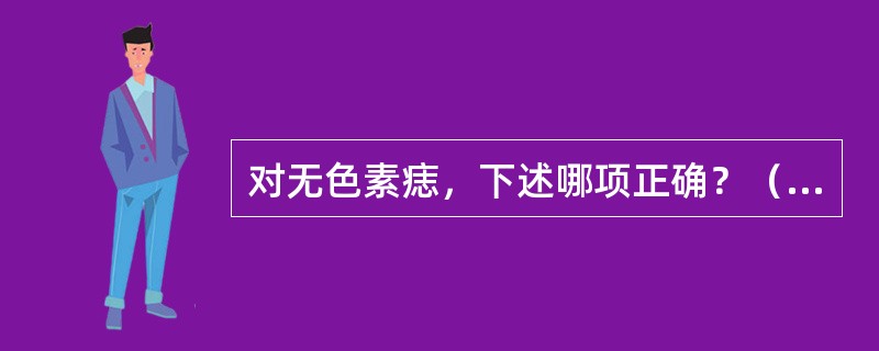 对无色素痣，下述哪项正确？（　　）