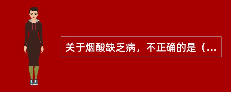 关于烟酸缺乏病，不正确的是（　　）。