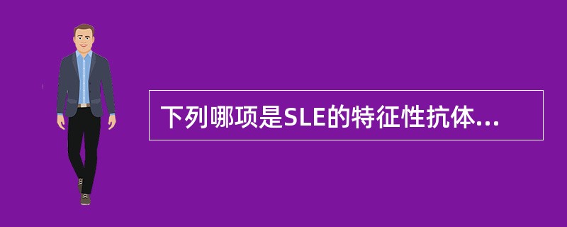 下列哪项是SLE的特征性抗体？（　　）