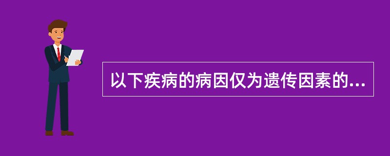 以下疾病的病因仅为遗传因素的是（　　）。