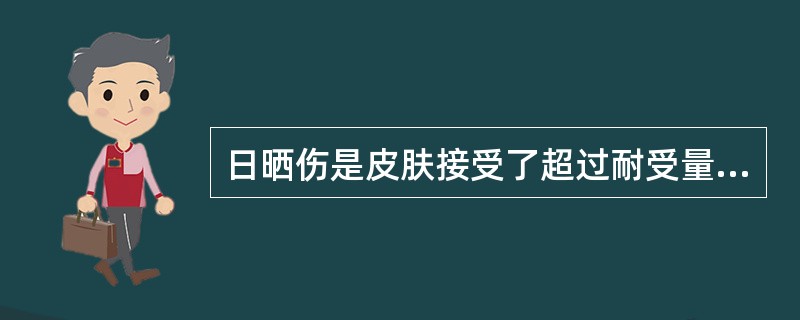 日晒伤是皮肤接受了超过耐受量的（　　）而引起的急性皮肤炎症。