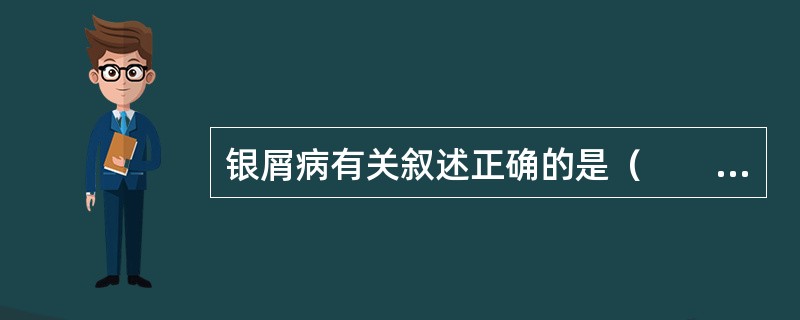 银屑病有关叙述正确的是（　　）。