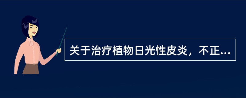 关于治疗植物日光性皮炎，不正确的是（　　）。