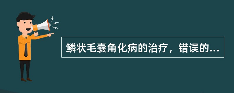 鳞状毛囊角化病的治疗，错误的是（　　）。