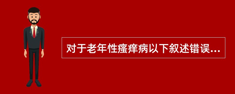 对于老年性瘙痒病以下叙述错误的为（　　）。