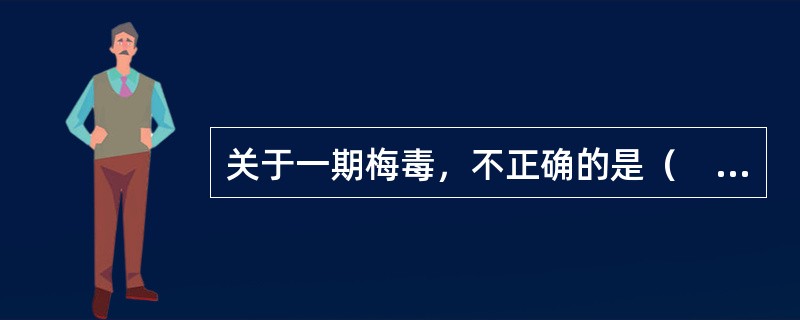 关于一期梅毒，不正确的是（　　）。