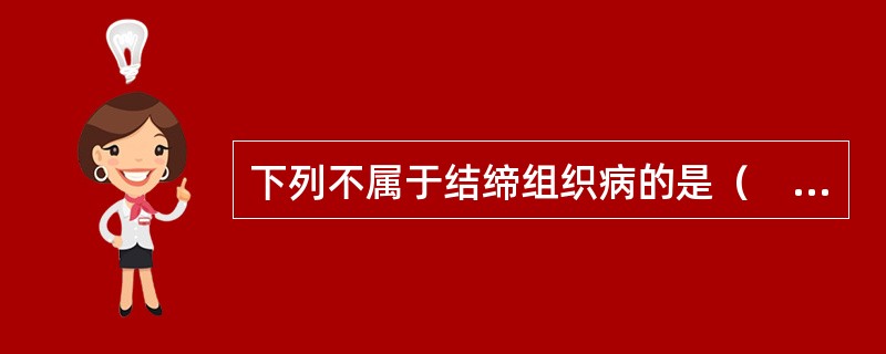 下列不属于结缔组织病的是（　　）。