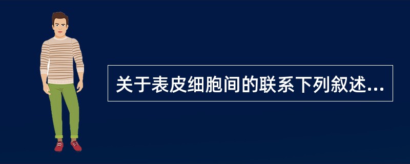 关于表皮细胞间的联系下列叙述不正确的是（　　）。