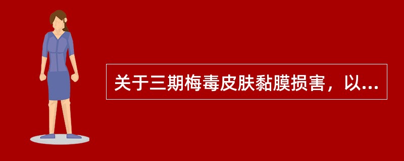 关于三期梅毒皮肤黏膜损害，以下错误的是（　　）。