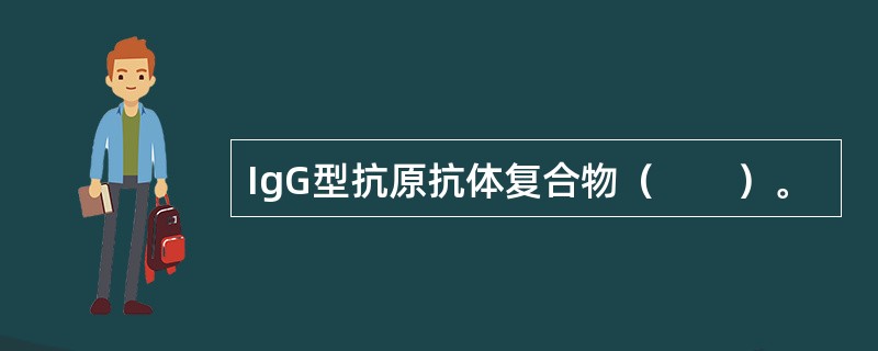 IgG型抗原抗体复合物（　　）。