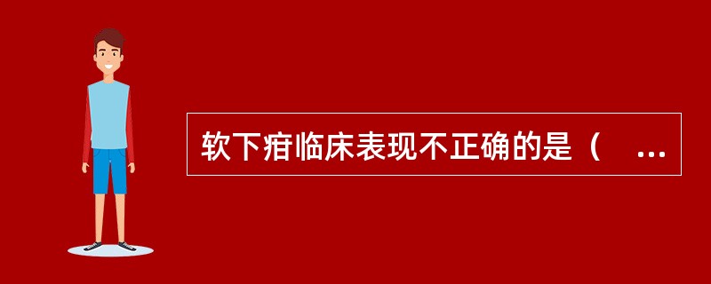 软下疳临床表现不正确的是（　　）。