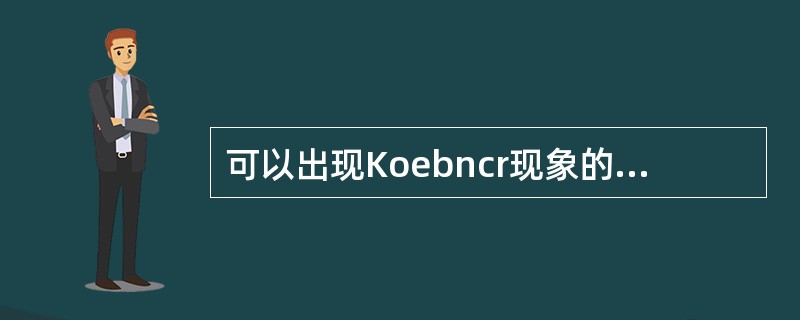 可以出现Koebncr现象的皮肤病是（　　）。