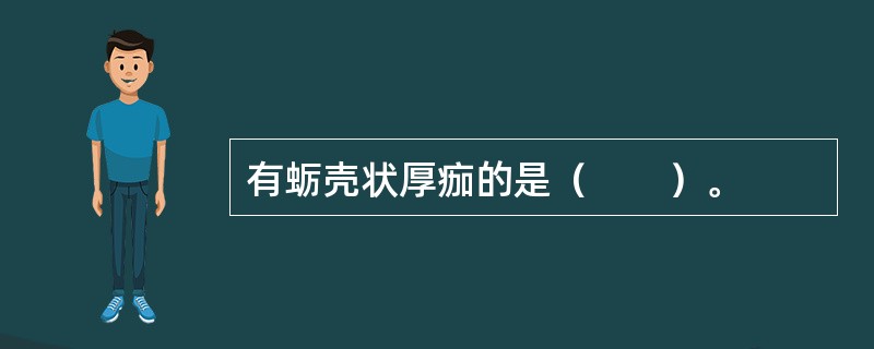 有蛎壳状厚痂的是（　　）。