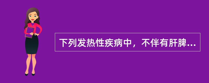 下列发热性疾病中，不伴有肝脾肿大的是