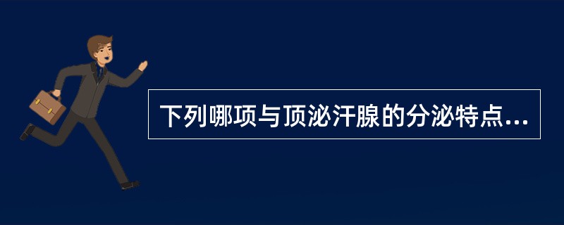 下列哪项与顶泌汗腺的分泌特点不符？（　　）