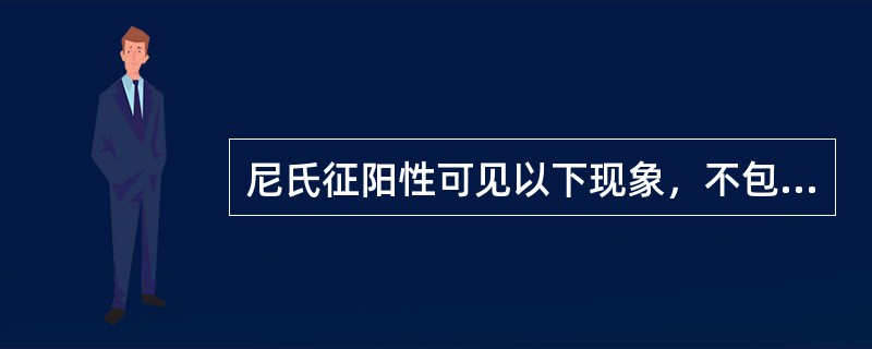 尼氏征阳性可见以下现象，不包括（　　）。